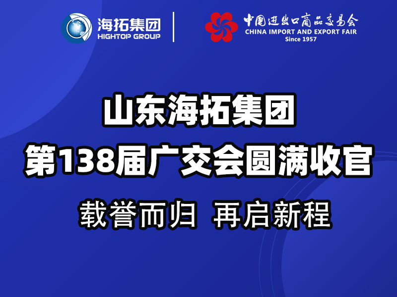 載譽(yù)而歸，鏈接全球 | 山東海拓集團(tuán)第138屆廣交會圓滿收官